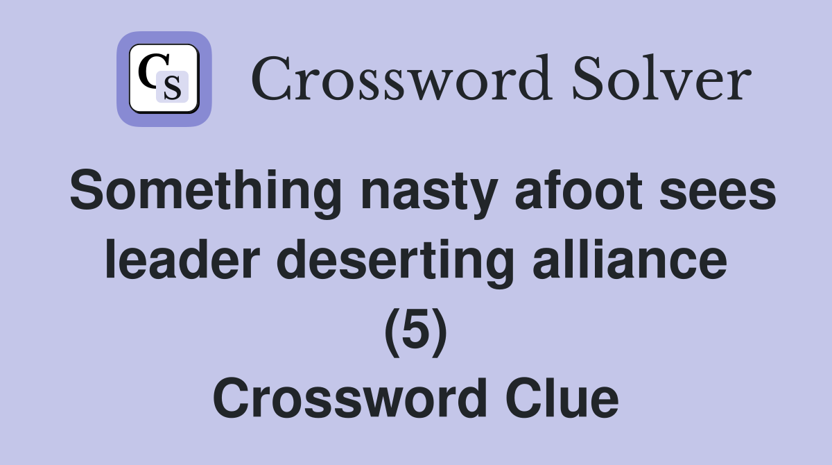 Something nasty afoot sees leader deserting alliance (5) Crossword